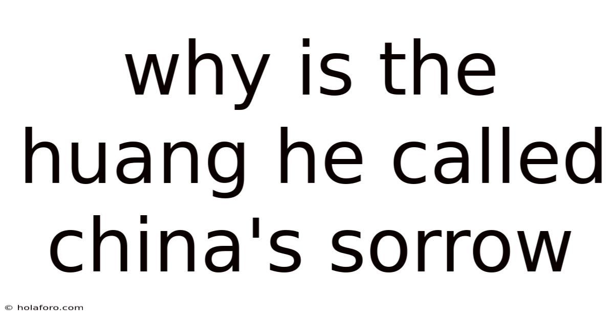 Why Is The Huang He Called China's Sorrow