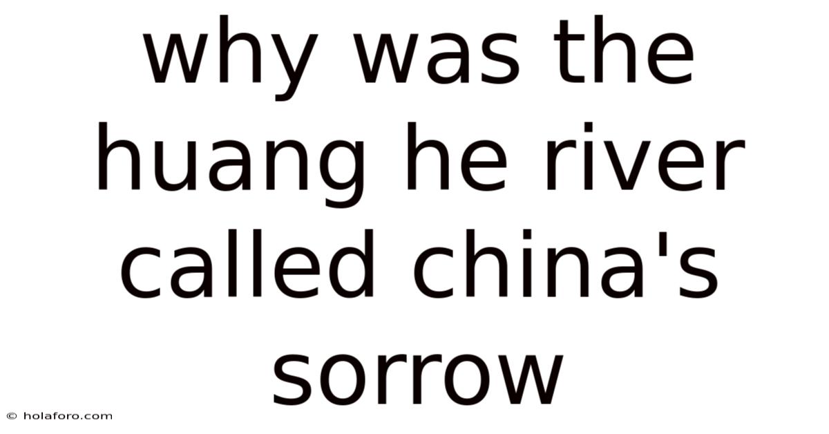 Why Was The Huang He River Called China's Sorrow